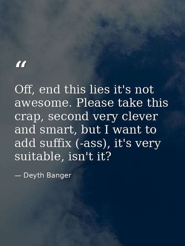 Off, end this lies it's not awesome. Please take this crap, second very clever and smart, but I want to add suffix (-ass — Deyth Banger