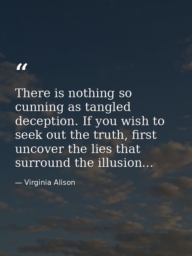 There is nothing so cunning as tangled deception. If you wish to seek out the truth, first uncover the lies that surroun — Virginia Alison