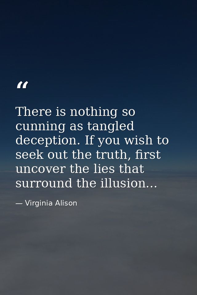There is nothing so cunning as tangled deception. If you wish to seek out the truth, first uncover the lies that surroun — Virginia Alison