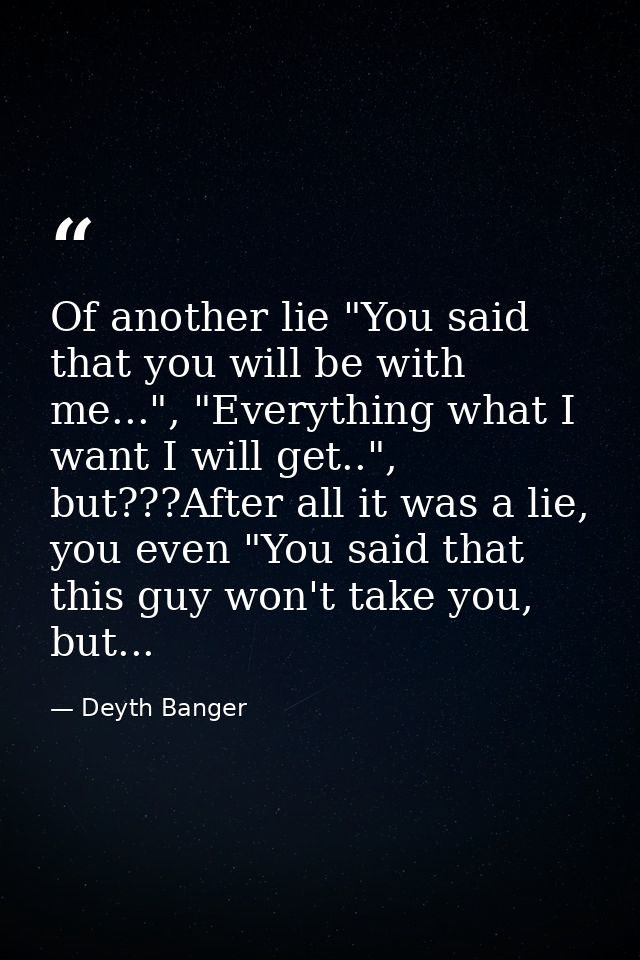 Of another lie "You said that you will be with me...", "Everything what I want I will get..", but???After all it was a l — Deyth Banger