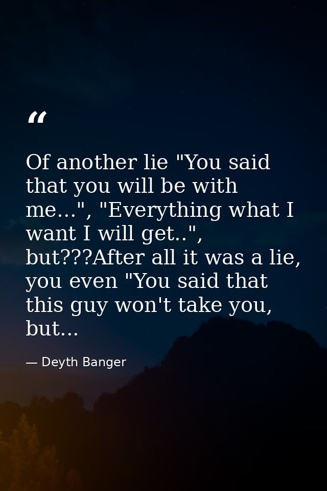 Of another lie "You said that you will be with me...", "Everything what I want I will get..", but???After all it was a l — Deyth Banger
