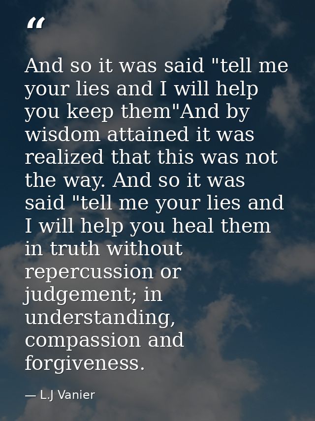 And so it was said "tell me your lies and I will help you keep them"And by wisdom attained it was realized that this was — L.J Vanier