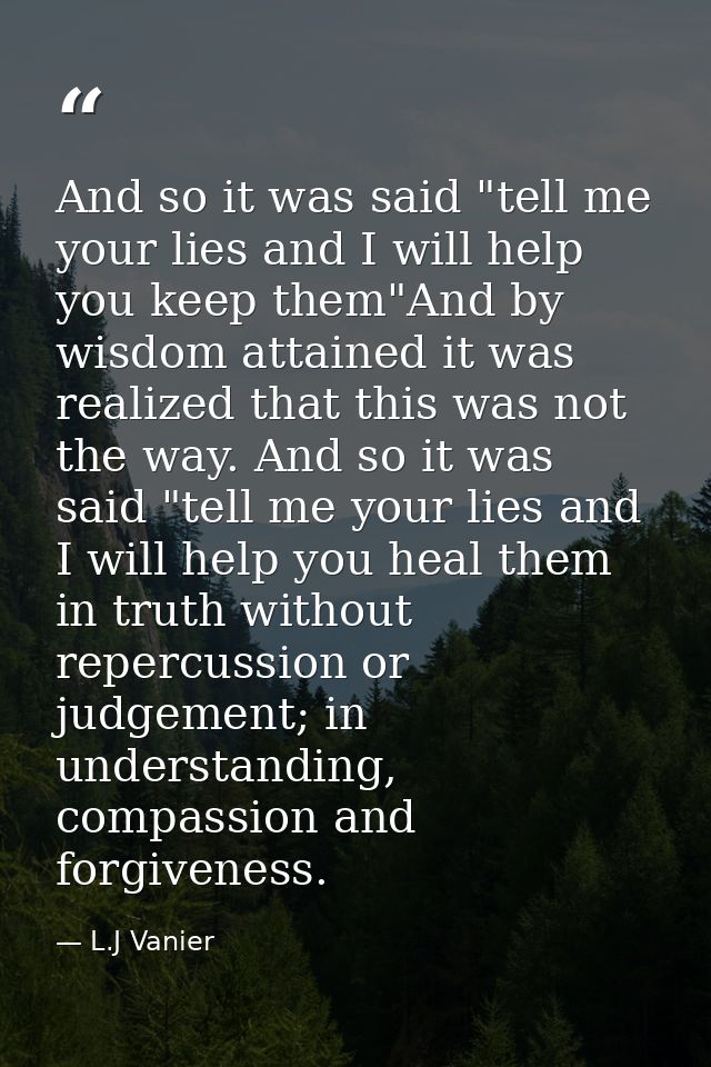 And so it was said "tell me your lies and I will help you keep them"And by wisdom attained it was realized that this was — L.J Vanier
