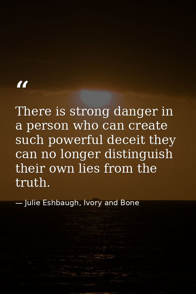 There is strong danger in a person who can create such powerful deceit they can no longer distinguish their own lies fro — Julie Eshbaugh, Ivory and Bone