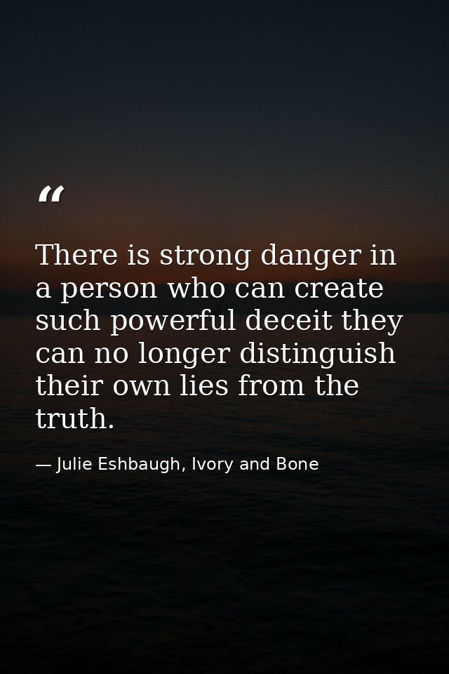 There is strong danger in a person who can create such powerful deceit they can no longer distinguish their own lies fro — Julie Eshbaugh, Ivory and Bone