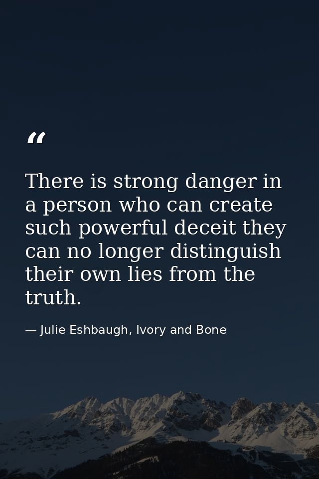 There is strong danger in a person who can create such powerful deceit they can no longer distinguish their own lies fro — Julie Eshbaugh, Ivory and Bone