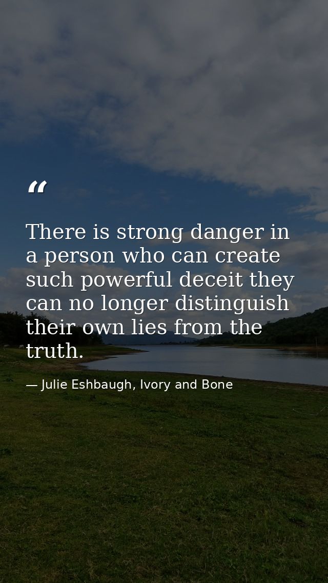 There is strong danger in a person who can create such powerful deceit they can no longer distinguish their own lies fro — Julie Eshbaugh, Ivory and Bone