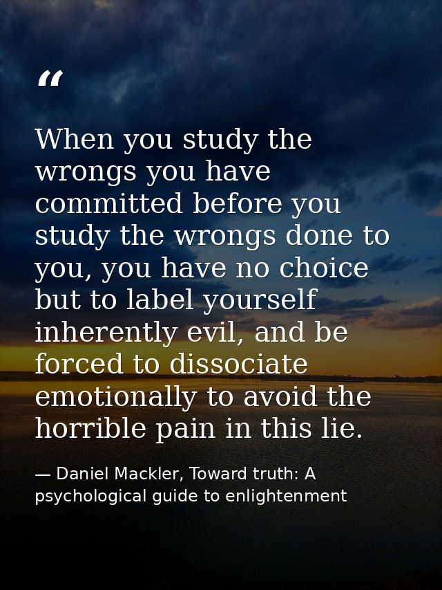 When you study the wrongs you have committed before you study the wrongs done to you, you have no choice but to label yo — Daniel Mackler, Toward truth: A psychological guide to enlightenment