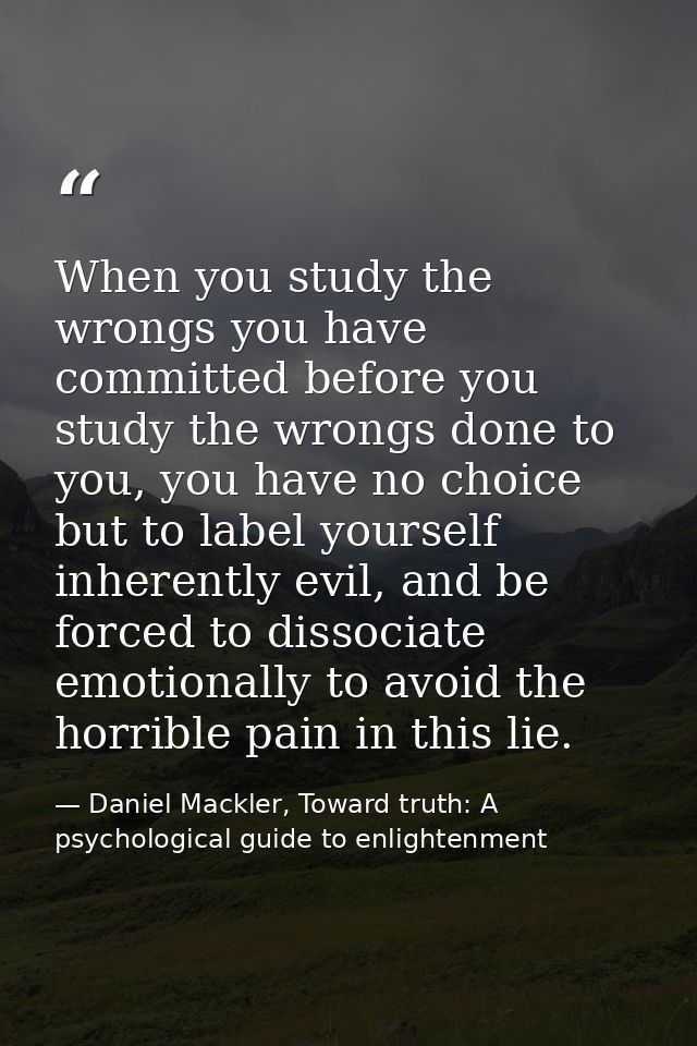 When you study the wrongs you have committed before you study the wrongs done to you, you have no choice but to label yo — Daniel Mackler, Toward truth: A psychological guide to enlightenment
