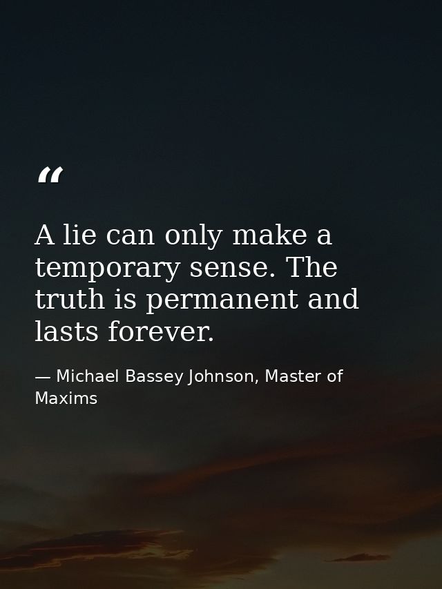 A lie can only make a temporary sense. The truth is permanent and lasts forever. — Michael Bassey Johnson, Master of Maxims
