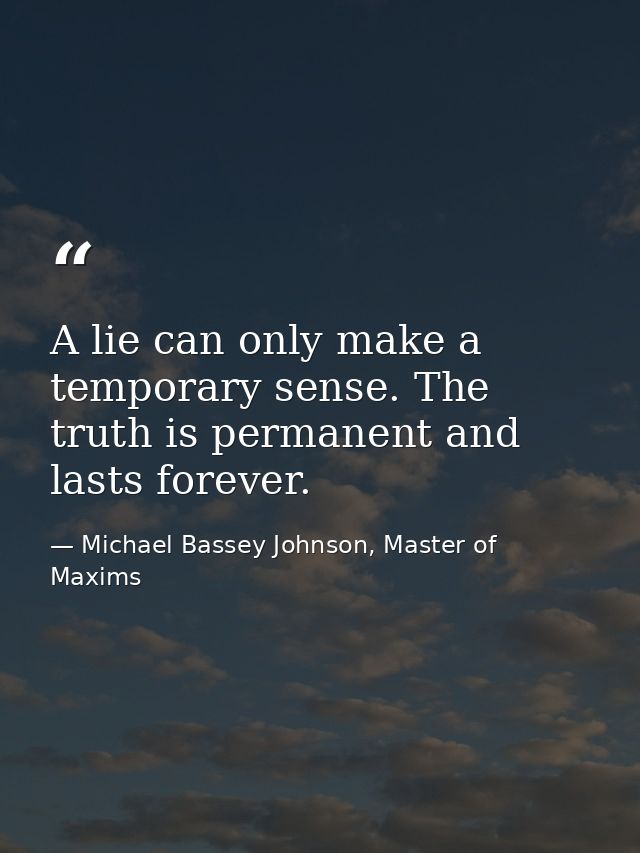 A lie can only make a temporary sense. The truth is permanent and lasts forever. — Michael Bassey Johnson, Master of Maxims