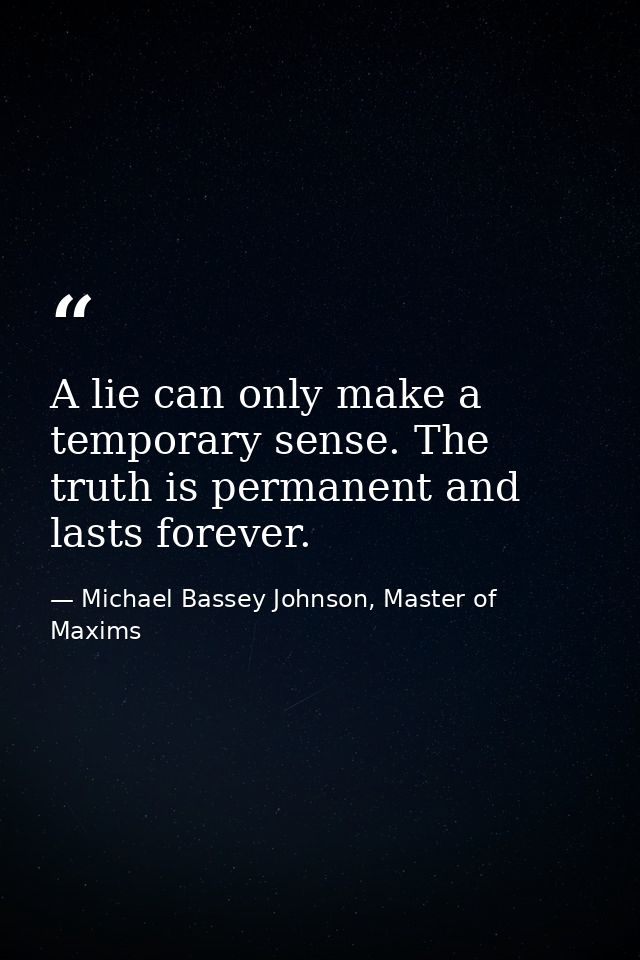 A lie can only make a temporary sense. The truth is permanent and lasts forever. — Michael Bassey Johnson, Master of Maxims