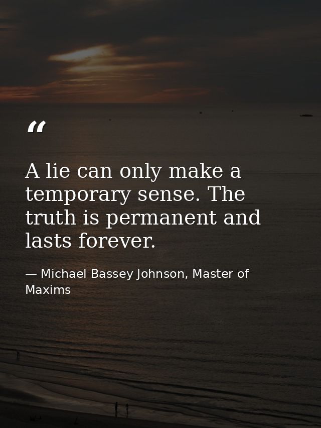 A lie can only make a temporary sense. The truth is permanent and lasts forever. — Michael Bassey Johnson, Master of Maxims