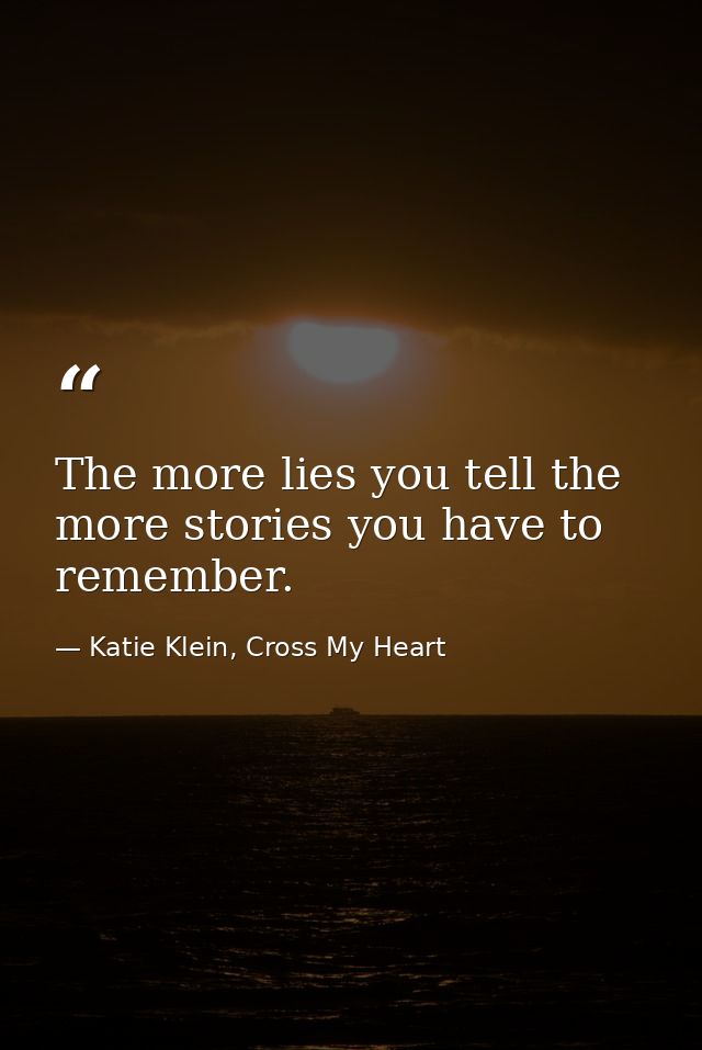 The more lies you tell the more stories you have to remember. — Katie Klein, Cross My Heart