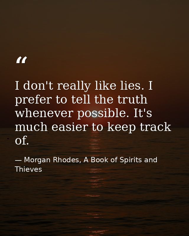 I don't really like lies. I prefer to tell the truth whenever possible. It's much easier to keep track of. — Morgan Rhodes, A Book of Spirits and Thieves