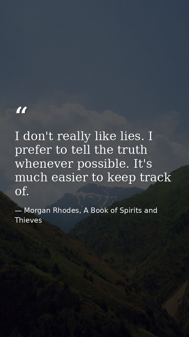 I don't really like lies. I prefer to tell the truth whenever possible. It's much easier to keep track of. — Morgan Rhodes, A Book of Spirits and Thieves