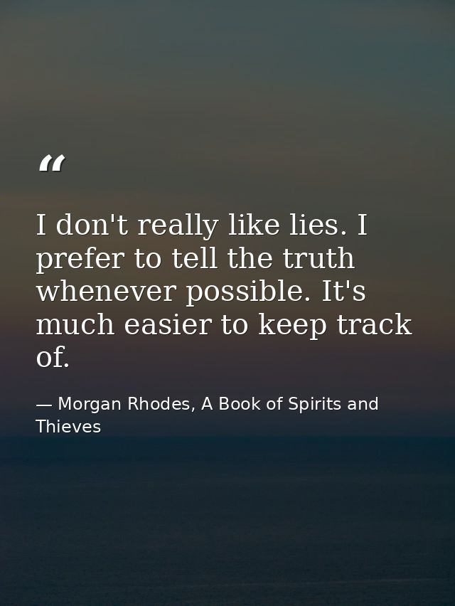 I don't really like lies. I prefer to tell the truth whenever possible. It's much easier to keep track of. — Morgan Rhodes, A Book of Spirits and Thieves