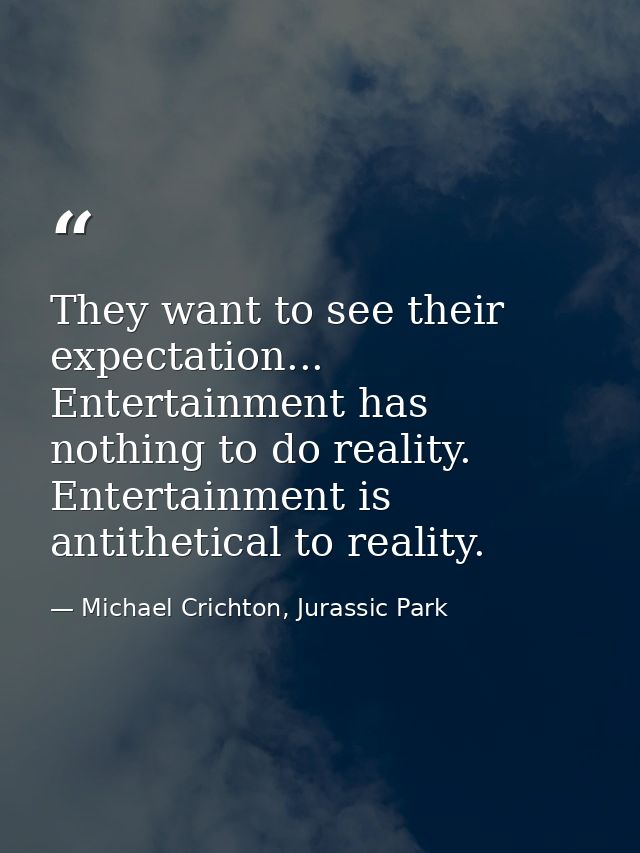 They want to see their expectation... Entertainment has nothing to do reality. Entertainment is antithetical to reality. — Michael Crichton, Jurassic Park