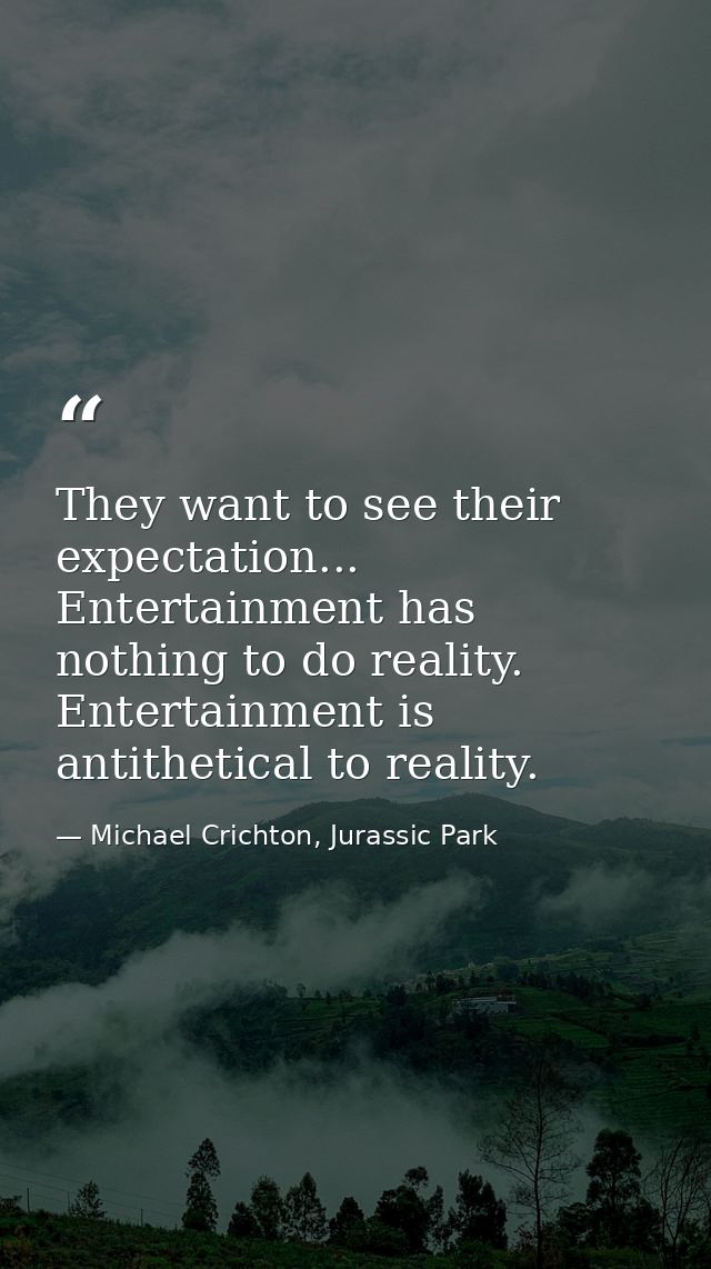 They want to see their expectation... Entertainment has nothing to do reality. Entertainment is antithetical to reality. — Michael Crichton, Jurassic Park