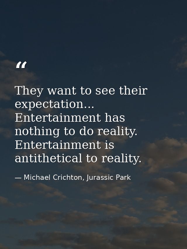 They want to see their expectation... Entertainment has nothing to do reality. Entertainment is antithetical to reality. — Michael Crichton, Jurassic Park
