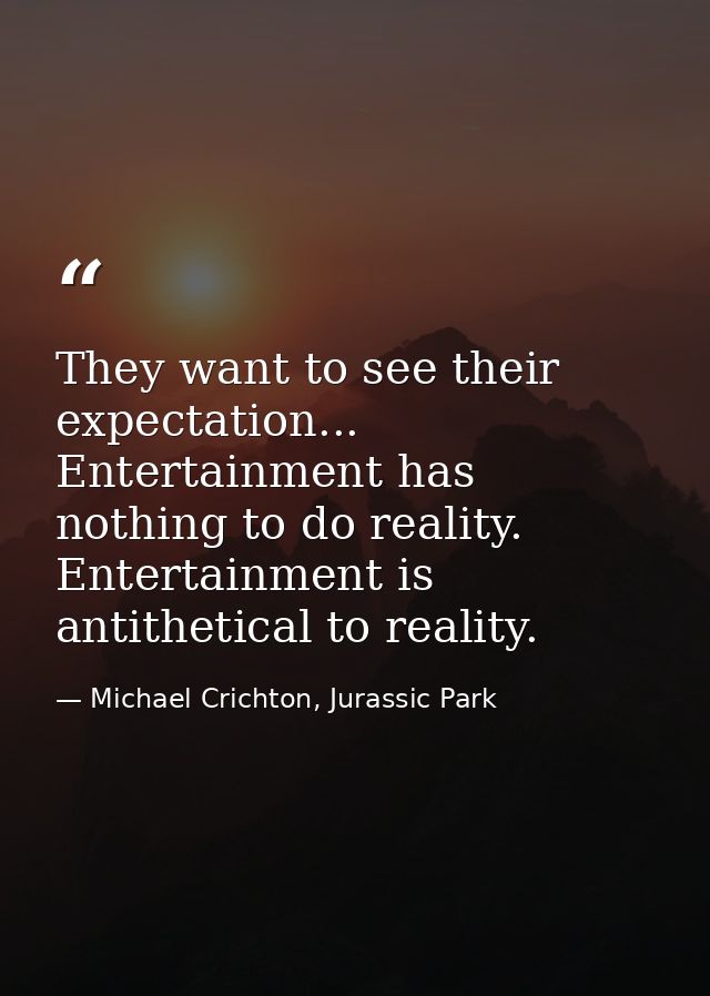 They want to see their expectation... Entertainment has nothing to do reality. Entertainment is antithetical to reality. — Michael Crichton, Jurassic Park