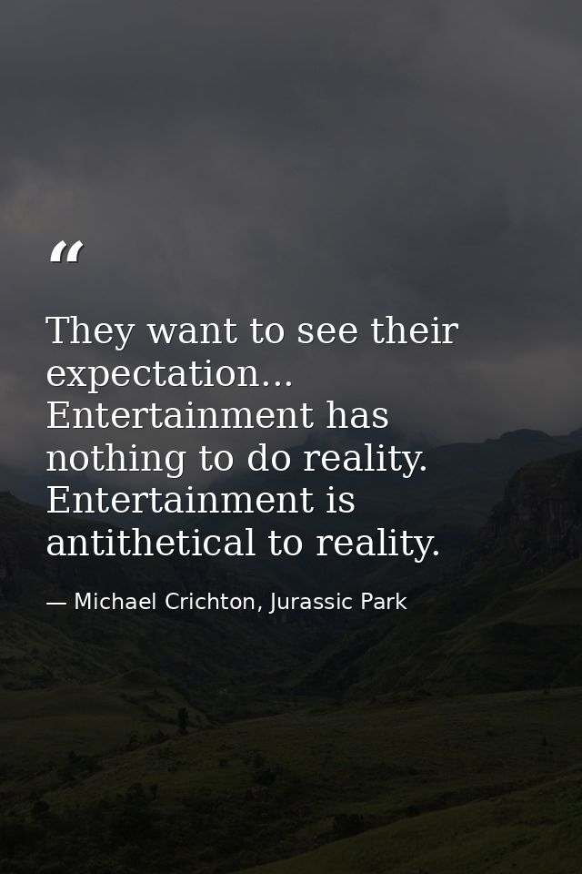 They want to see their expectation... Entertainment has nothing to do reality. Entertainment is antithetical to reality. — Michael Crichton, Jurassic Park