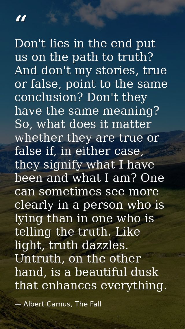 Don't lies in the end put us on the path to truth? And don't my stories, true or false, point to the same conclusion? Do — Albert Camus, The Fall