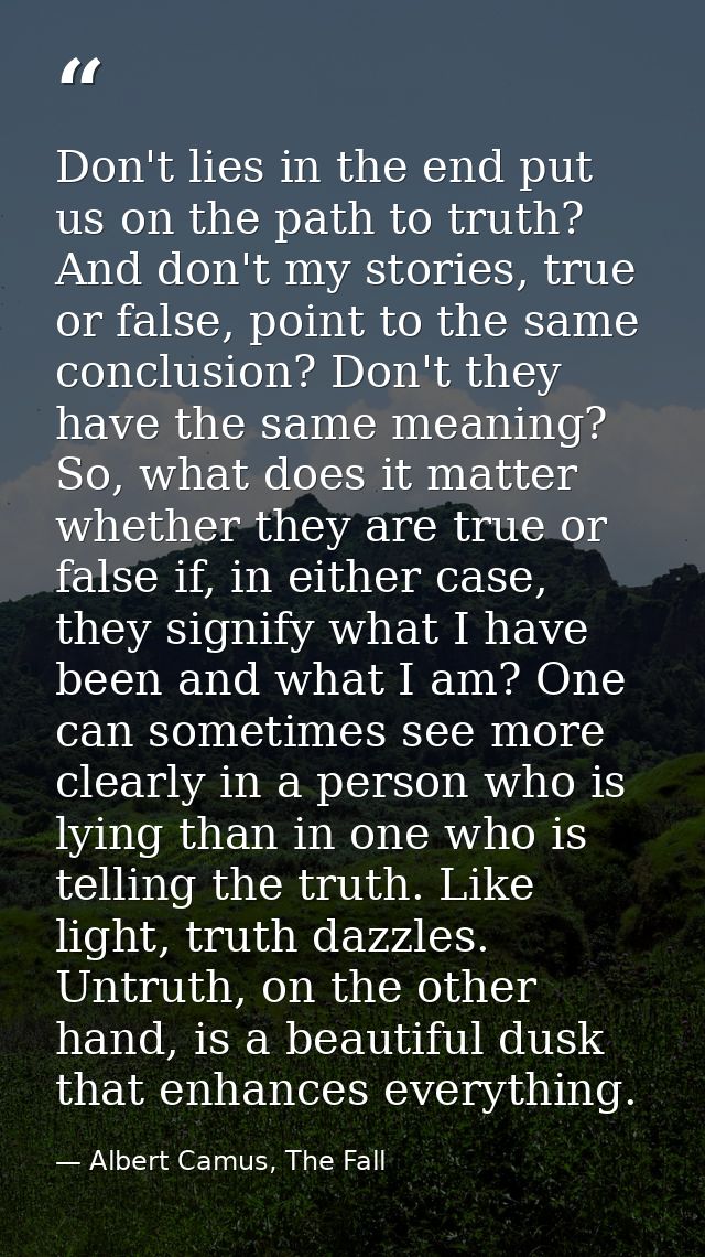 Don't lies in the end put us on the path to truth? And don't my stories, true or false, point to the same conclusion? Do — Albert Camus, The Fall