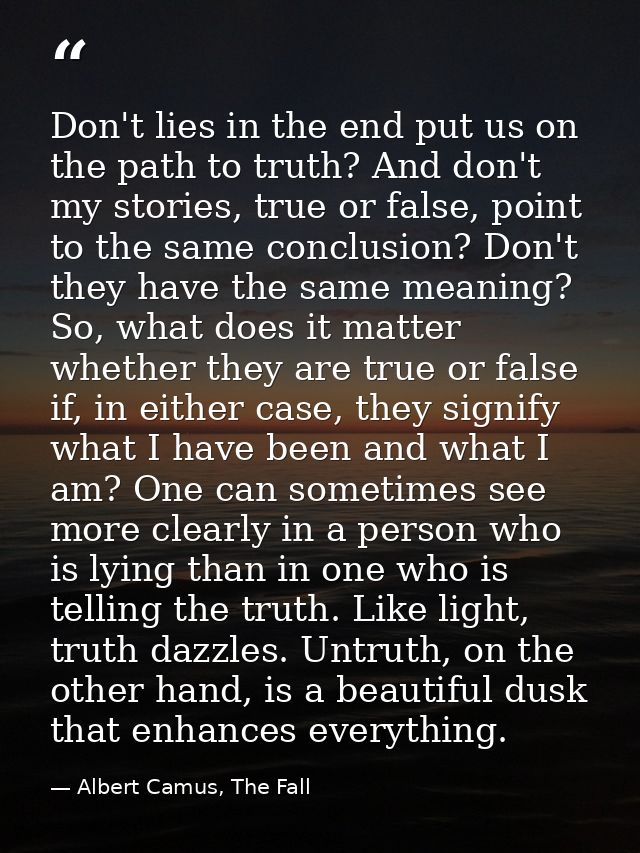 Don't lies in the end put us on the path to truth? And don't my stories, true or false, point to the same conclusion? Do — Albert Camus, The Fall