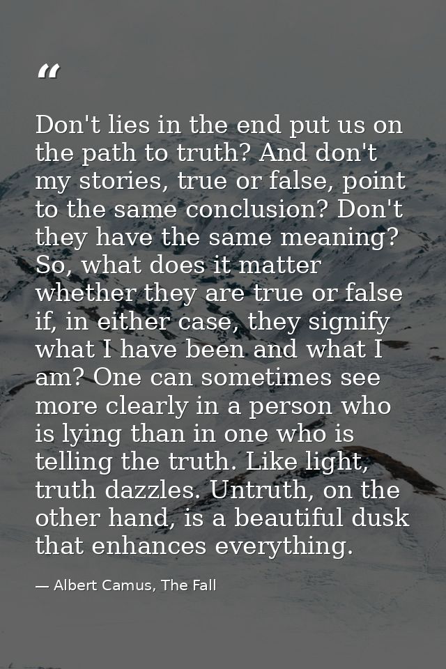 Don't lies in the end put us on the path to truth? And don't my stories, true or false, point to the same conclusion? Do — Albert Camus, The Fall
