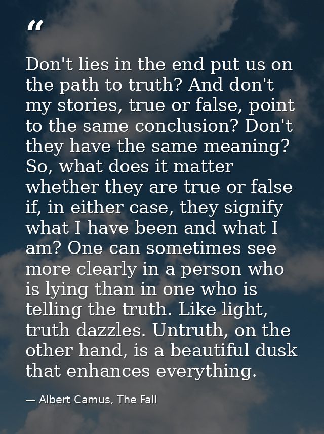Don't lies in the end put us on the path to truth? And don't my stories, true or false, point to the same conclusion? Do — Albert Camus, The Fall