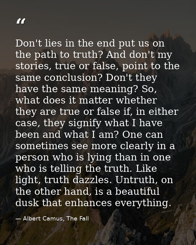 Don't lies in the end put us on the path to truth? And don't my stories, true or false, point to the same conclusion? Do — Albert Camus, The Fall