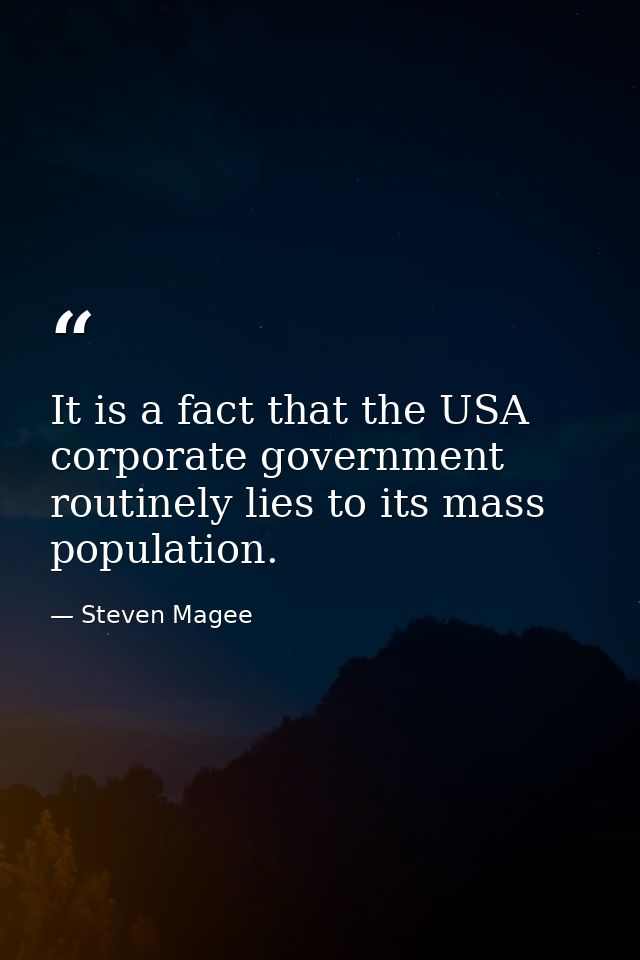 It is a fact that the USA corporate government routinely lies to its mass population. — Steven Magee
