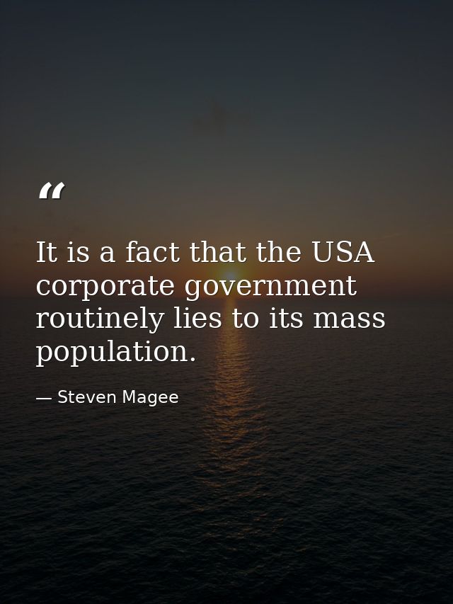 It is a fact that the USA corporate government routinely lies to its mass population. — Steven Magee
