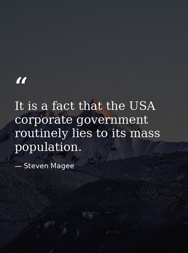 It is a fact that the USA corporate government routinely lies to its mass population. — Steven Magee