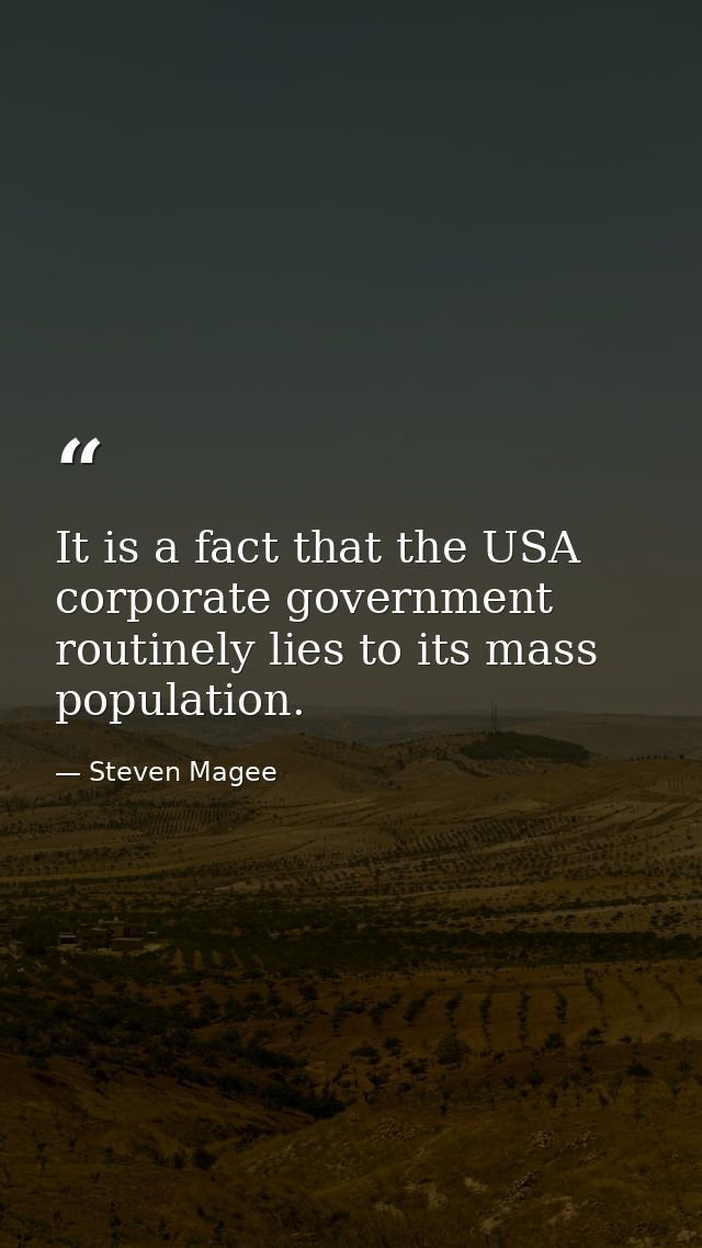 It is a fact that the USA corporate government routinely lies to its mass population. — Steven Magee
