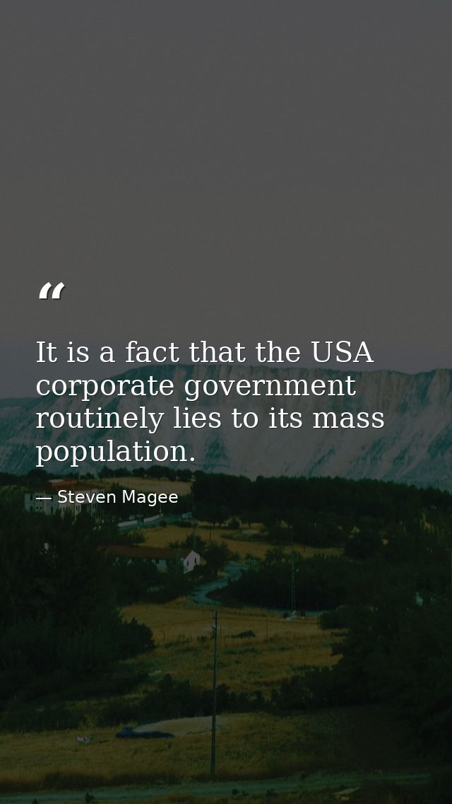 It is a fact that the USA corporate government routinely lies to its mass population. — Steven Magee