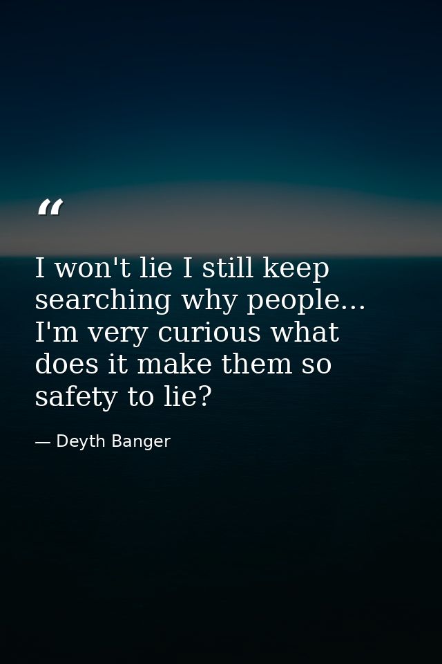 I won't lie I still keep searching why people... I'm very curious what does it make them so safety to lie? — Deyth Banger