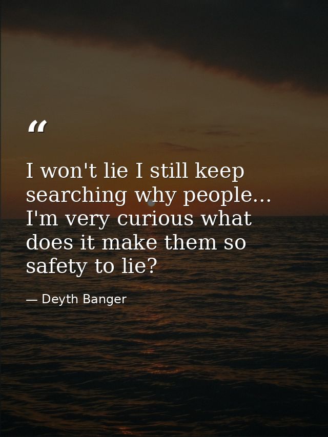 I won't lie I still keep searching why people... I'm very curious what does it make them so safety to lie? — Deyth Banger