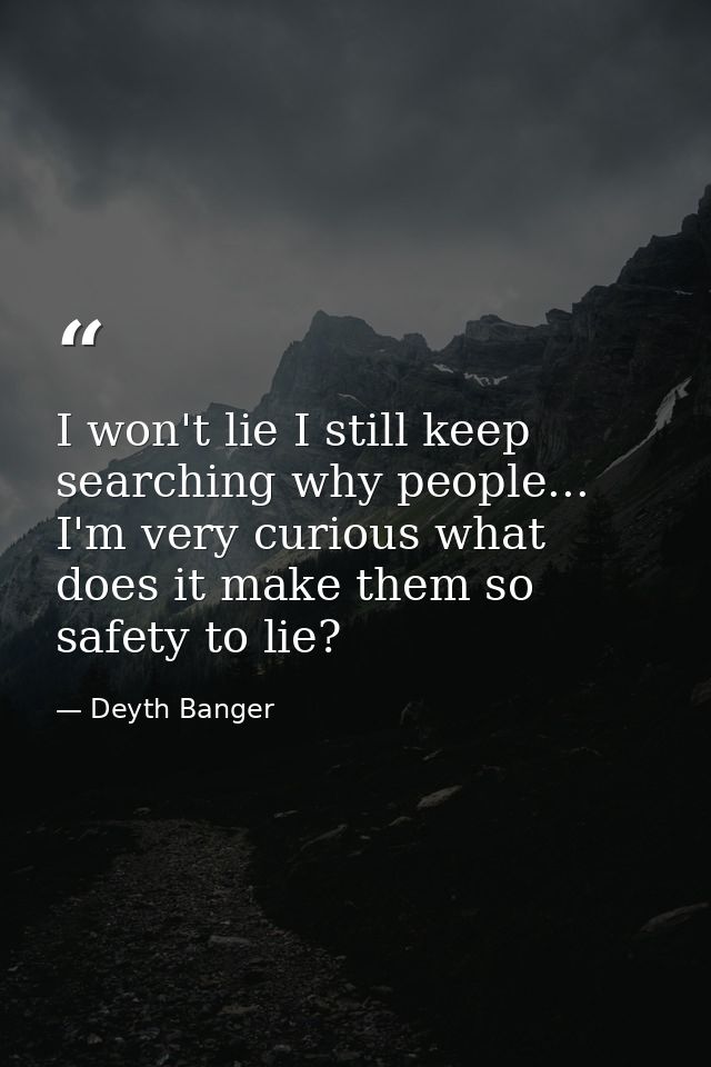 I won't lie I still keep searching why people... I'm very curious what does it make them so safety to lie? — Deyth Banger