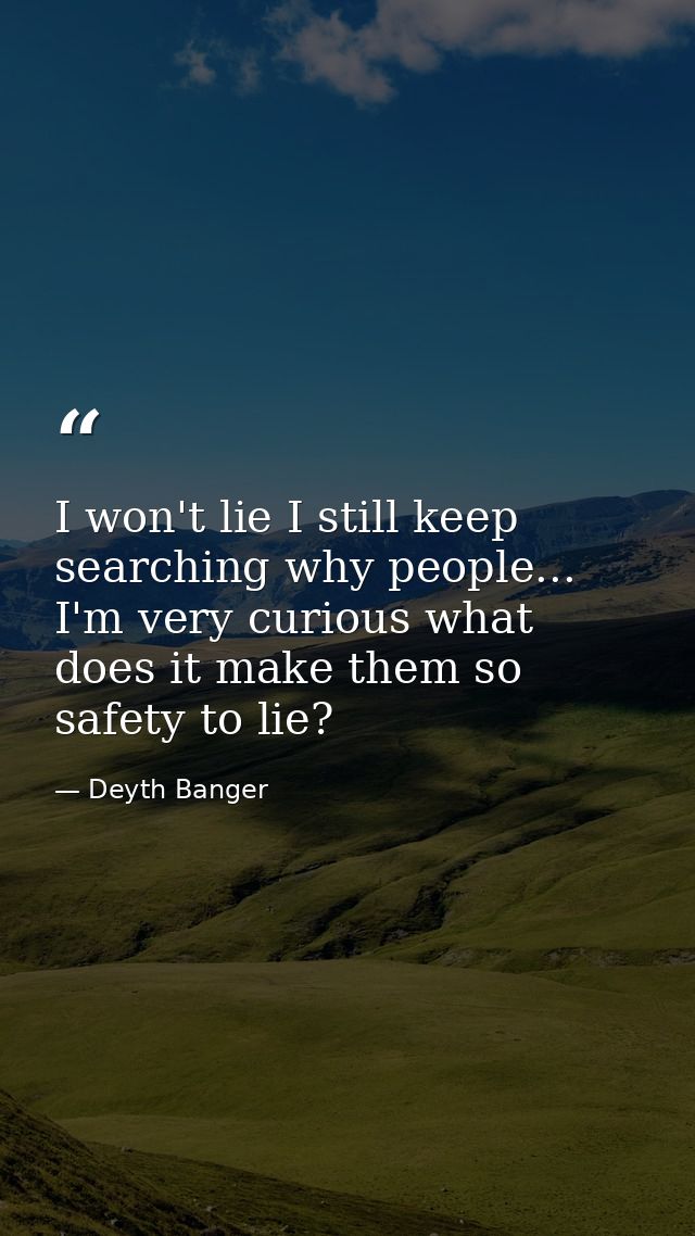 I won't lie I still keep searching why people... I'm very curious what does it make them so safety to lie? — Deyth Banger