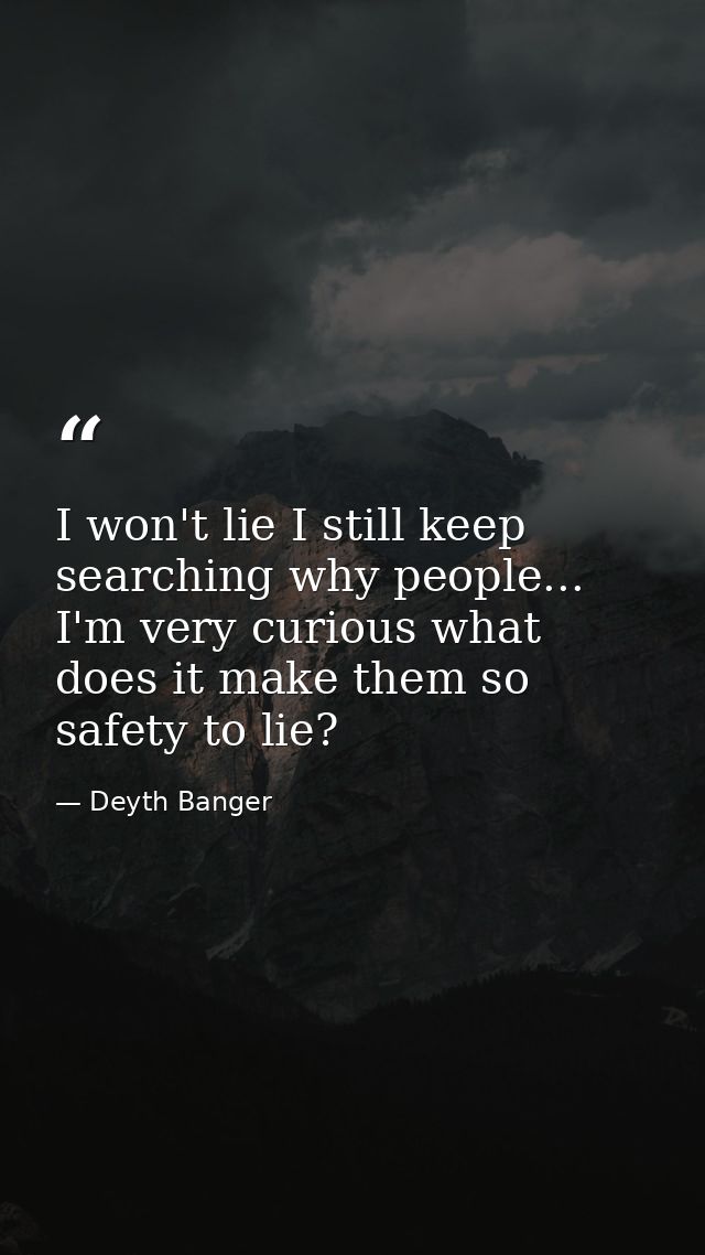 I won't lie I still keep searching why people... I'm very curious what does it make them so safety to lie? — Deyth Banger