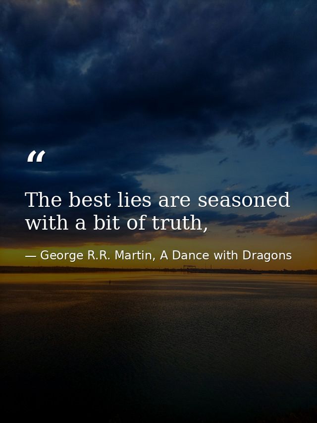 The best lies are seasoned with a bit of truth, — George R.R. Martin, A Dance with Dragons