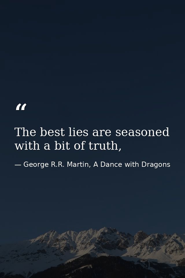 The best lies are seasoned with a bit of truth, — George R.R. Martin, A Dance with Dragons