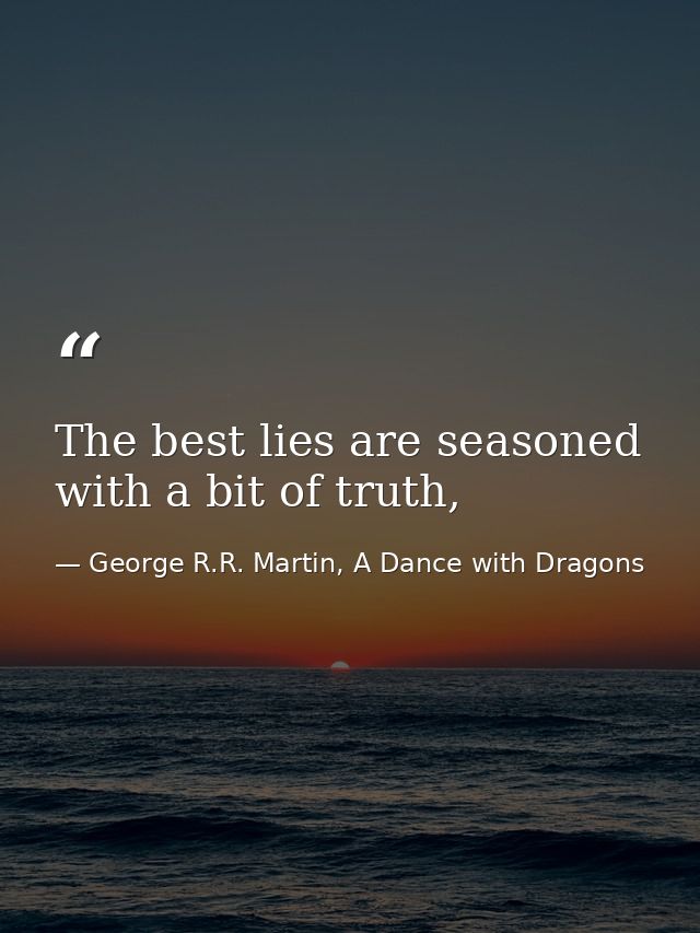 The best lies are seasoned with a bit of truth, — George R.R. Martin, A Dance with Dragons