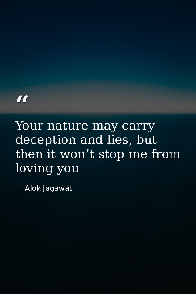 Your nature may carry deception and lies, but then it won’t stop me from loving you — Alok Jagawat