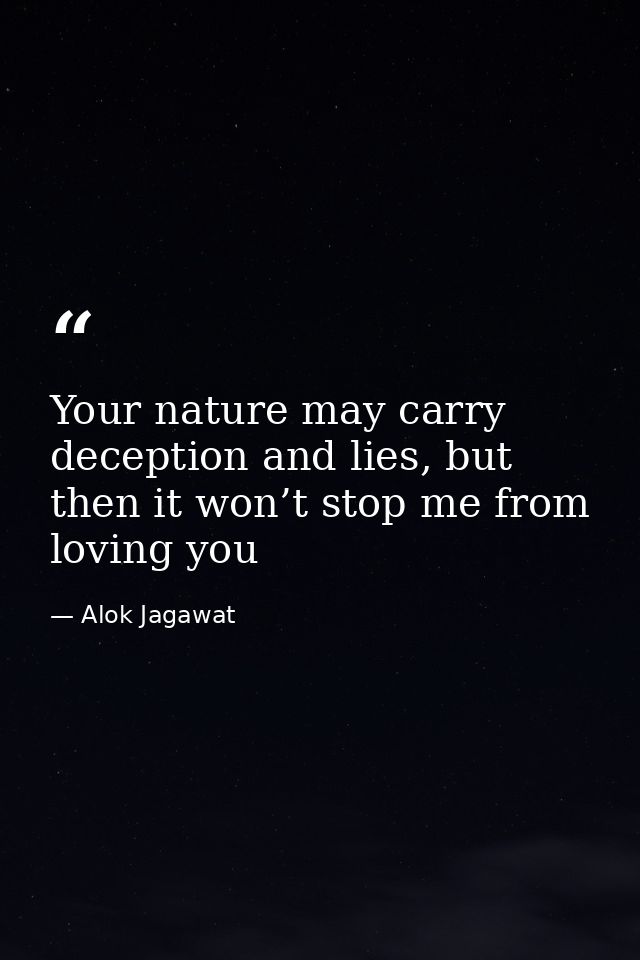 Your nature may carry deception and lies, but then it won’t stop me from loving you — Alok Jagawat