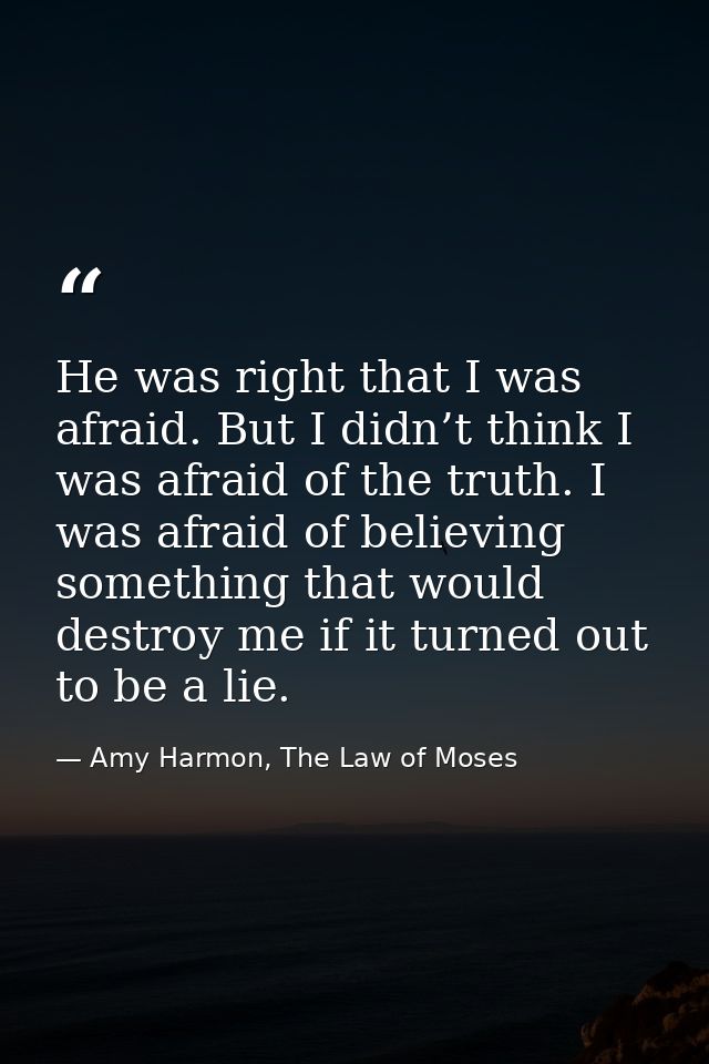 He was right that I was afraid. But I didn’t think I was afraid of the truth. I was afraid of believing something that w — Amy Harmon, The Law of Moses