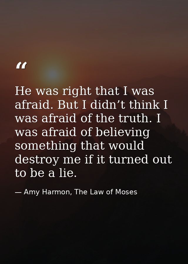 He was right that I was afraid. But I didn’t think I was afraid of the truth. I was afraid of believing something that w — Amy Harmon, The Law of Moses