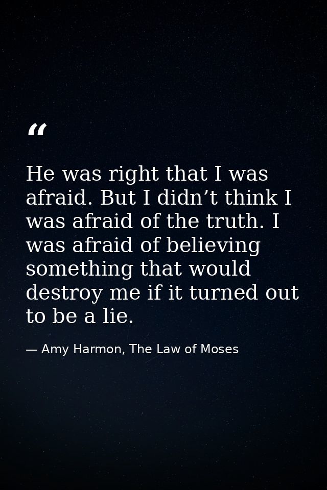 He was right that I was afraid. But I didn’t think I was afraid of the truth. I was afraid of believing something that w — Amy Harmon, The Law of Moses
